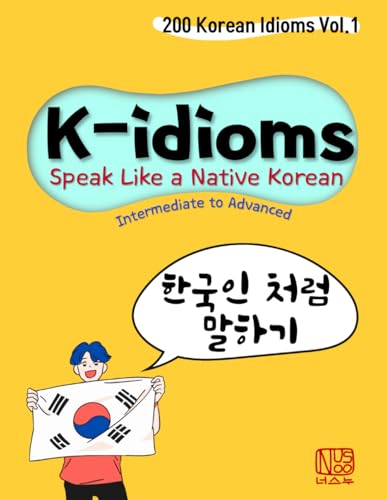 K-idioms, Speak Like a Native Korean: 200 Korean Idioms Vol.1 for Intermediate to Advanced