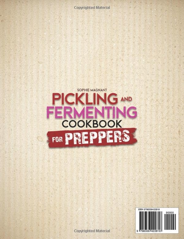 PICKLING AND FERMENTING COOKBOOK FOR PREPPERS: Discover Essential Preserving Techniques | A Complete Beginner’s Guide with Over 100 Easy and Tasty Recipes for a Year-Round Self-Sufficient Pantry