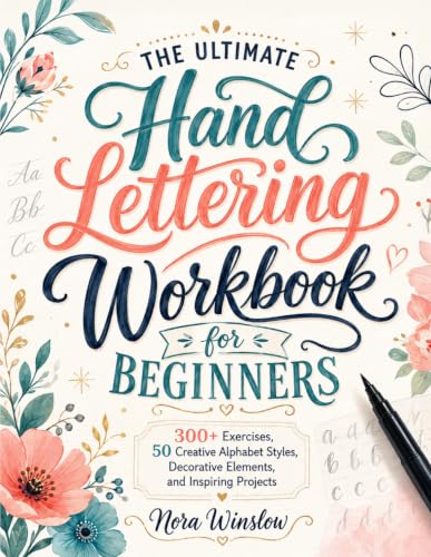 The Ultimate Hand Lettering Workbook for Beginners: Draw Beautiful Letters from Scratch with 300+ Exercises, 50 Creative Alphabet Styles, Decorative Elements, and Inspiring Projects